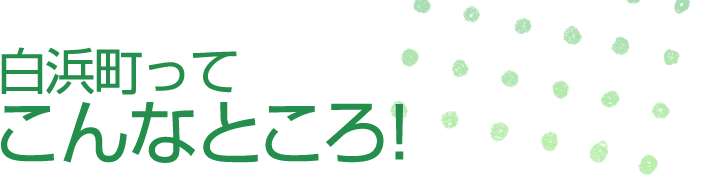 白浜町って こんなところ!